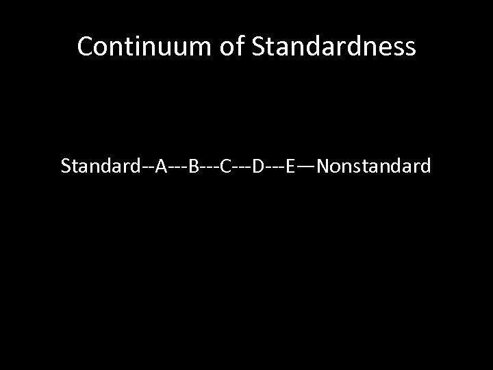 Continuum of Standardness Standard--A---B---C---D---E—Nonstandard 