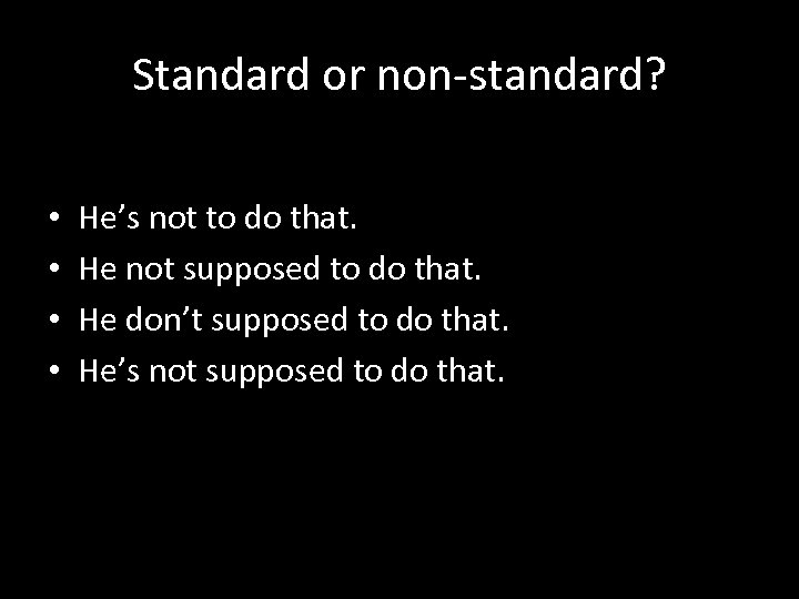 Standard or non-standard? • • He’s not to do that. He not supposed to