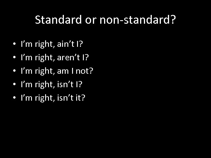 Standard or non-standard? • • • I’m right, ain’t I? I’m right, aren’t I?