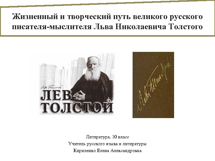 Жизненный и творческий путь великого русского писателя-мыслителя Льва Николаевича Толстого Литература. 10 класс Учитель