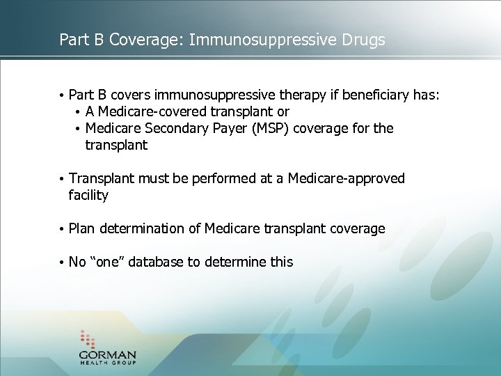 Part B Coverage: Immunosuppressive Drugs • Part B covers immunosuppressive therapy if beneficiary has:
