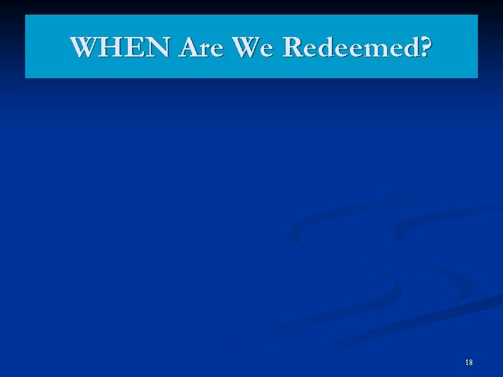 WHEN Are We Redeemed? 18 