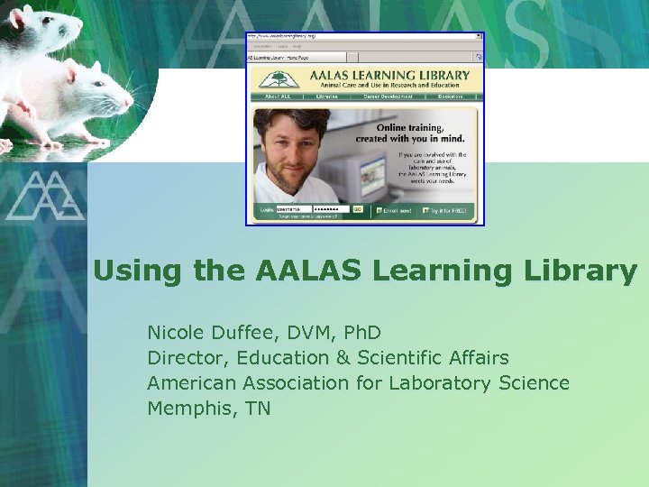 Using the AALAS Learning Library Nicole Duffee, DVM, Ph. D Director, Education & Scientific