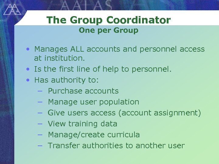 The Group Coordinator One per Group • Manages ALL accounts and personnel access at