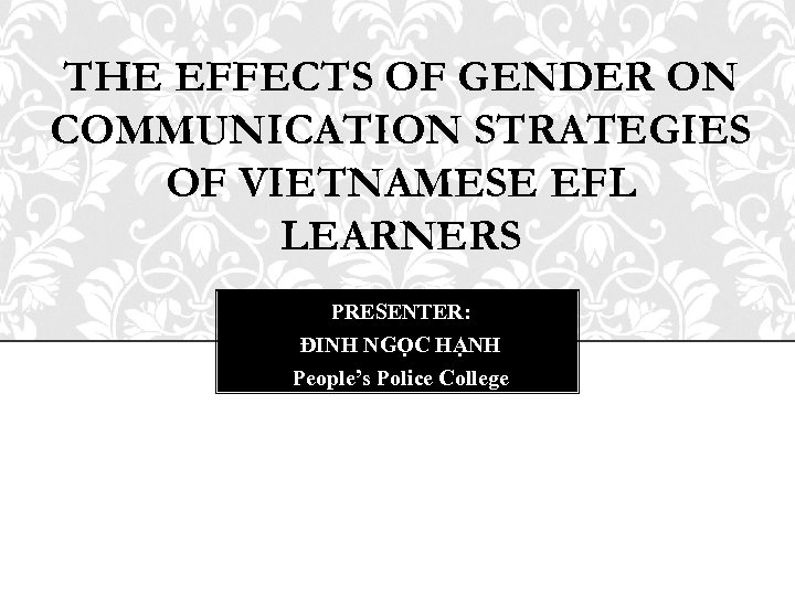 THE EFFECTS OF GENDER ON COMMUNICATION STRATEGIES OF VIETNAMESE EFL LEARNERS PRESENTER: ĐINH NGỌC