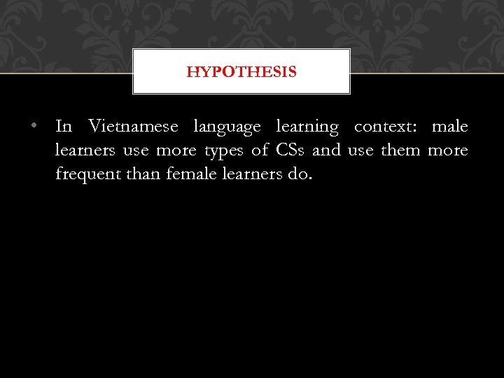 HYPOTHESIS • In Vietnamese language learning context: male learners use more types of CSs