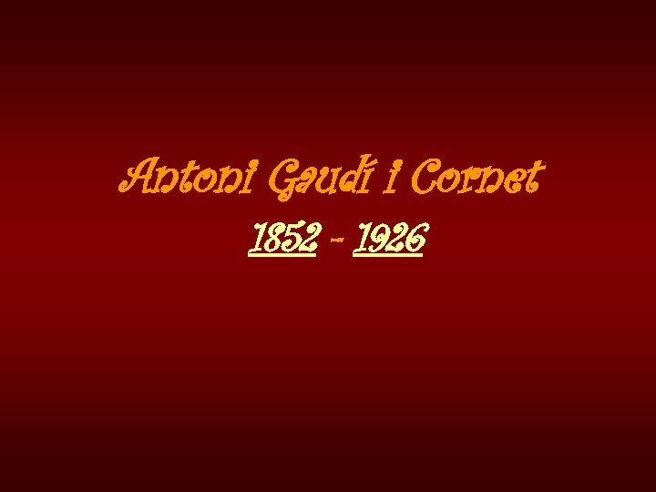 Antoni Gaudí i Cornet 1852 - 1926 