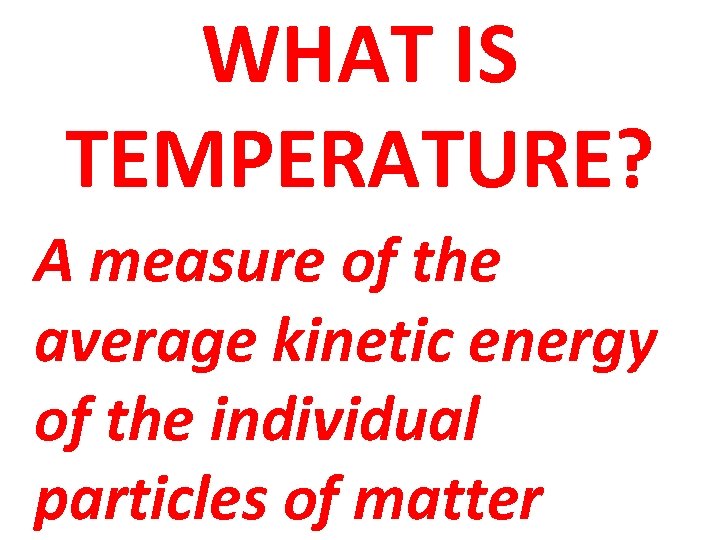 WHAT IS TEMPERATURE? A measure of the average kinetic energy of the individual particles
