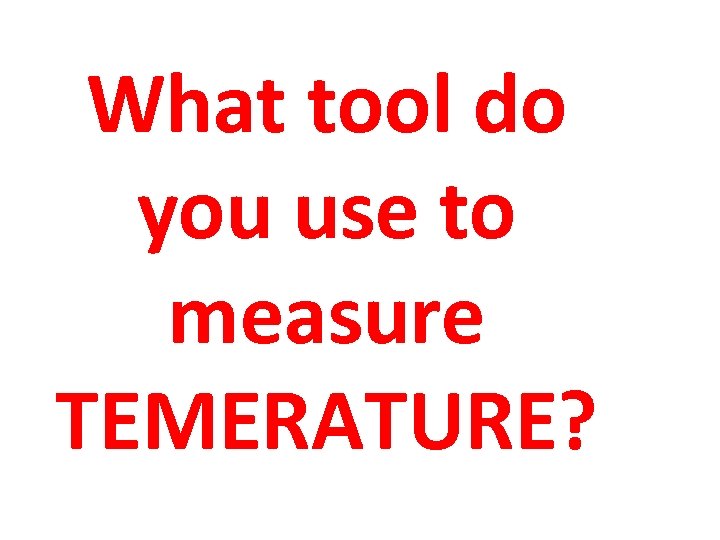 What tool do you use to measure TEMERATURE? 