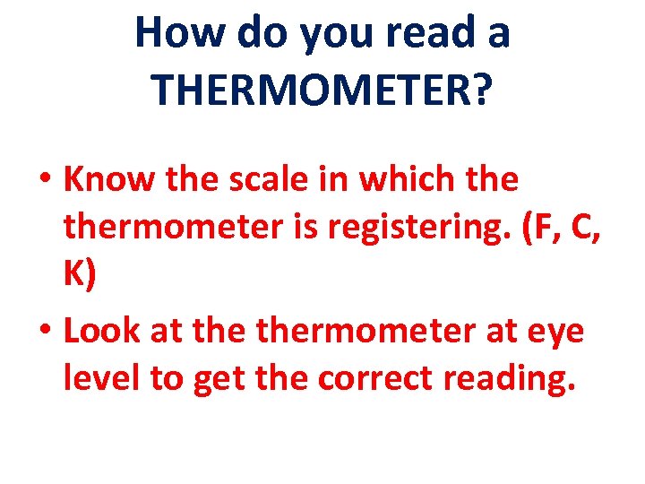 How do you read a THERMOMETER? • Know the scale in which thermometer is
