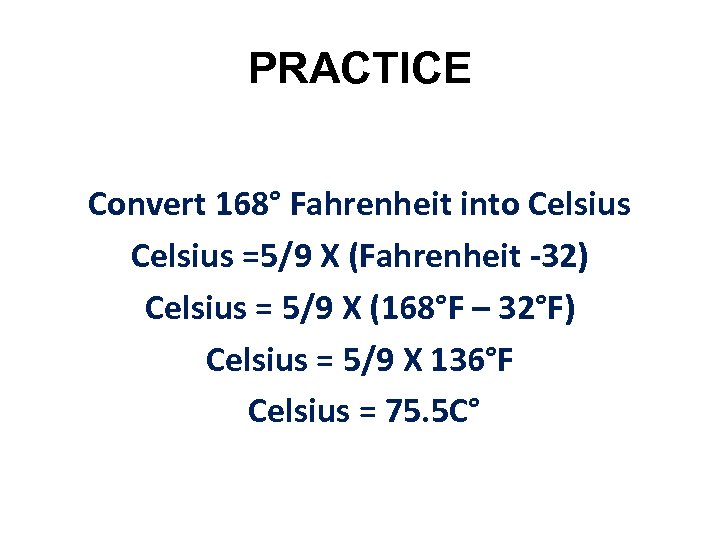 PRACTICE Convert 168° Fahrenheit into Celsius =5/9 X (Fahrenheit -32) Celsius = 5/9 X