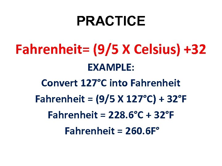 PRACTICE Fahrenheit= (9/5 X Celsius) +32 EXAMPLE: Convert 127°C into Fahrenheit = (9/5 X