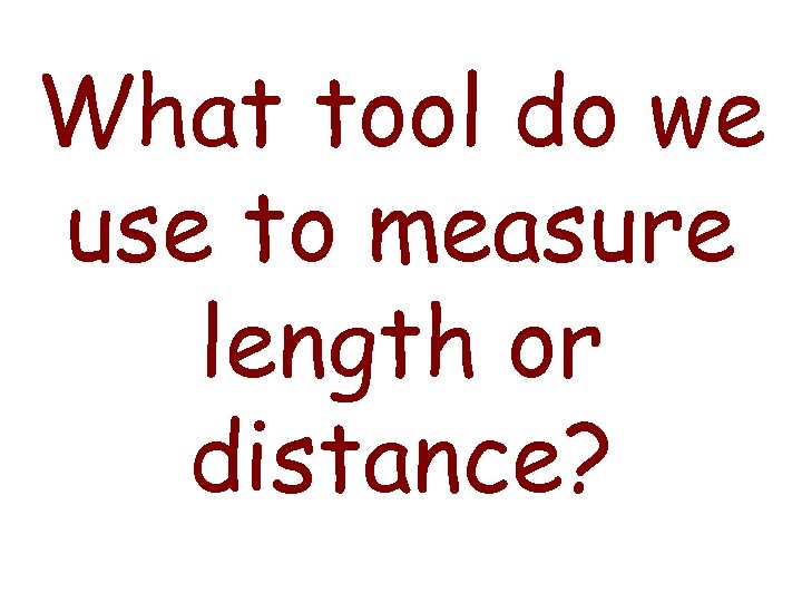 What tool do we use to measure length or distance? 