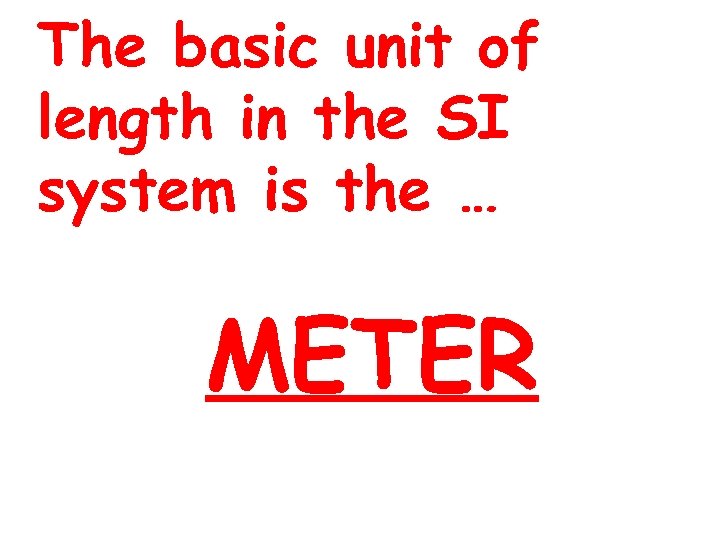 The basic unit of length in the SI system is the … METER 