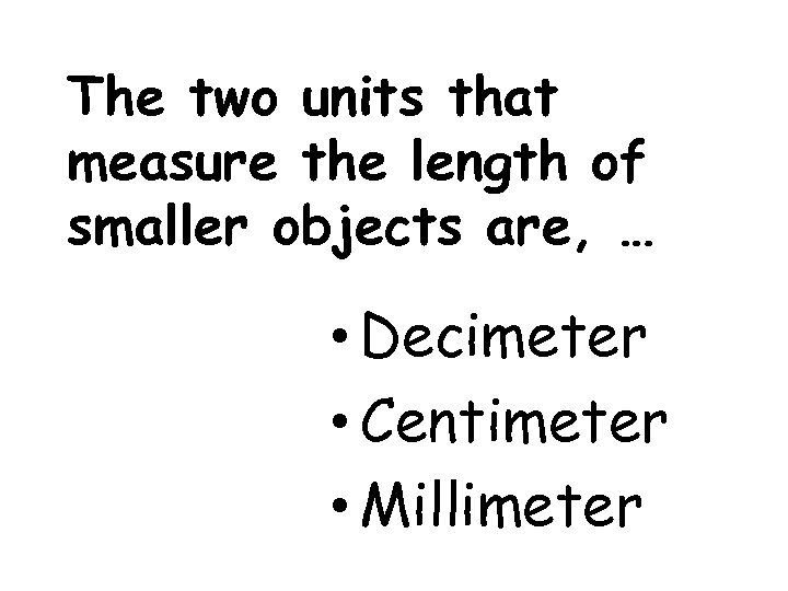 The two units that measure the length of smaller objects are, … • Decimeter