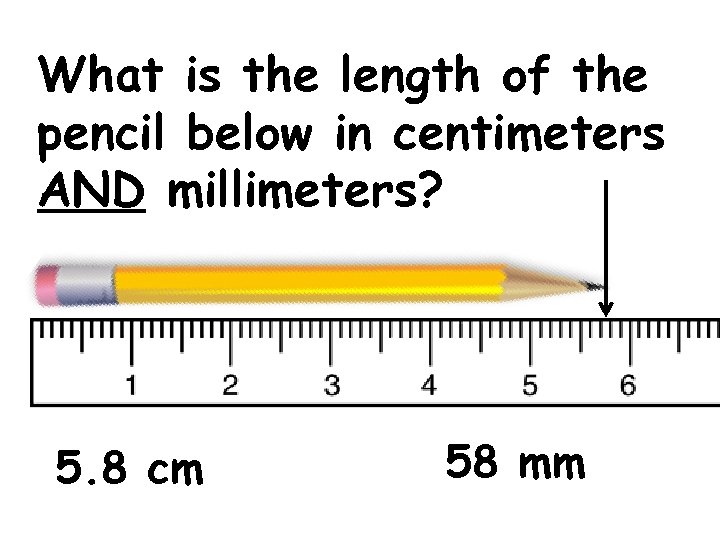 What is the length of the pencil below in centimeters AND millimeters? 5. 8