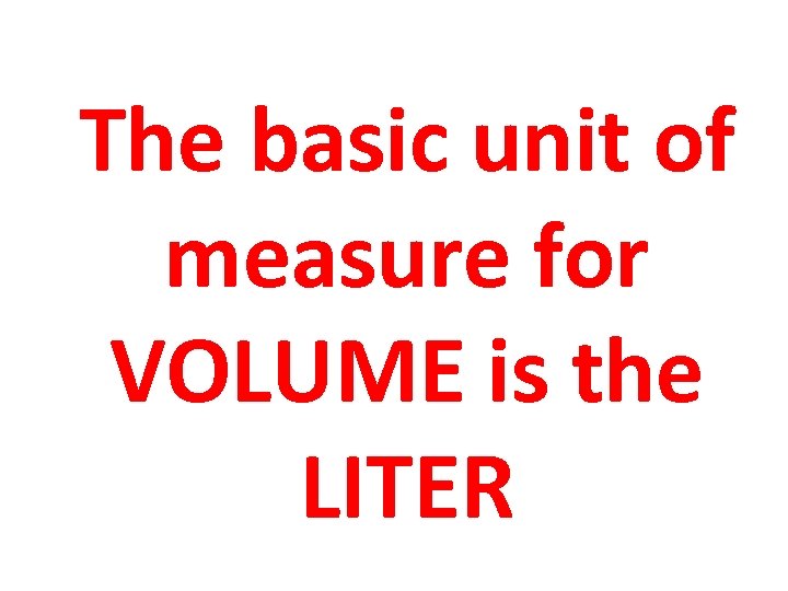The basic unit of measure for VOLUME is the LITER 