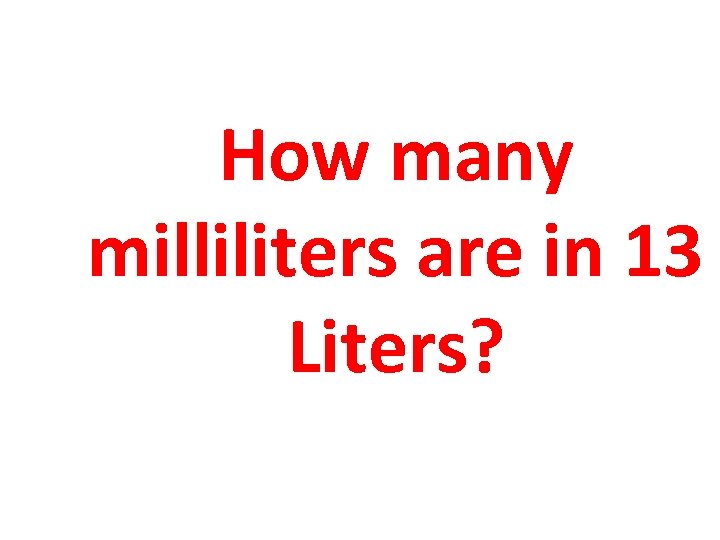 How many milliliters are in 13 Liters? 