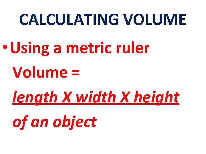 CALCULATING VOLUME • Using a metric ruler Volume = length X width X height