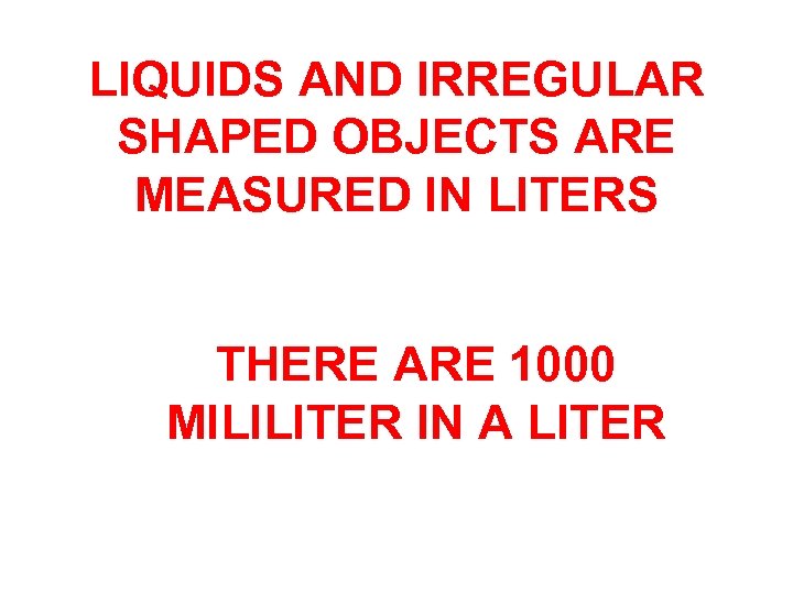 LIQUIDS AND IRREGULAR SHAPED OBJECTS ARE MEASURED IN LITERS THERE ARE 1000 MILILITER IN