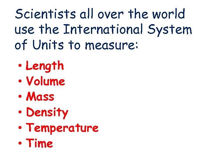 Scientists all over the world use the International System of Units to measure: •