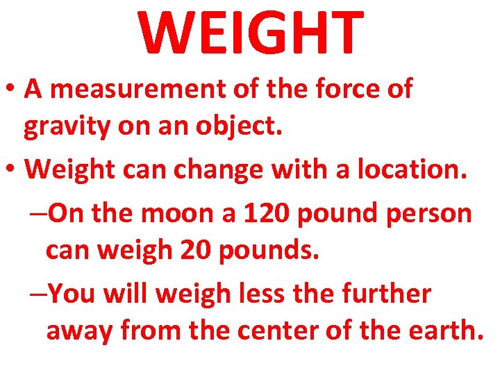WEIGHT • A measurement of the force of gravity on an object. • Weight