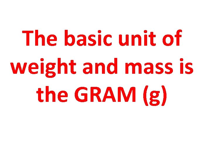 The basic unit of weight and mass is the GRAM (g) 