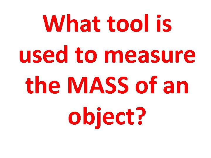 What tool is used to measure the MASS of an object? 