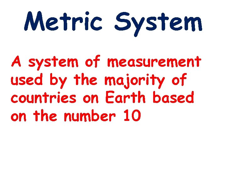 Metric System A system of measurement used by the majority of countries on Earth