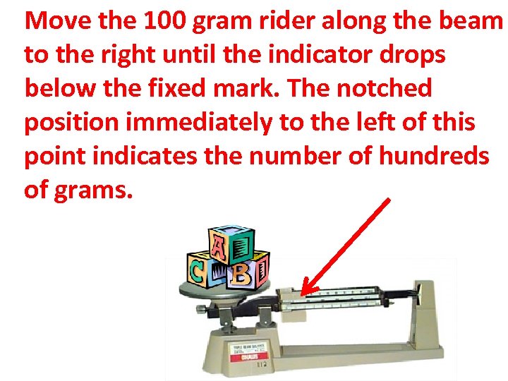 Move the 100 gram rider along the beam to the right until the indicator
