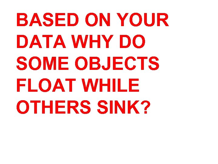 BASED ON YOUR DATA WHY DO SOME OBJECTS FLOAT WHILE OTHERS SINK? 