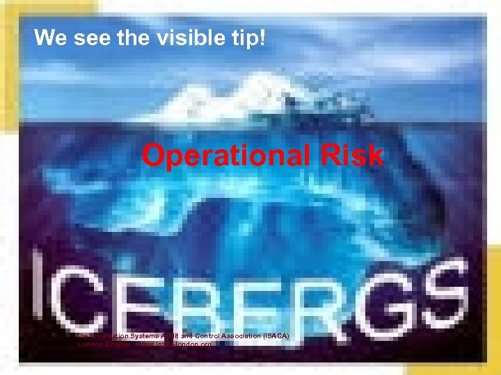 We see the visible tip! Operational Risk The Information Systems Audit and Control Association