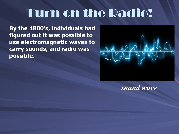 Turn on the Radio! By the 1800’s, individuals had figured out it was possible
