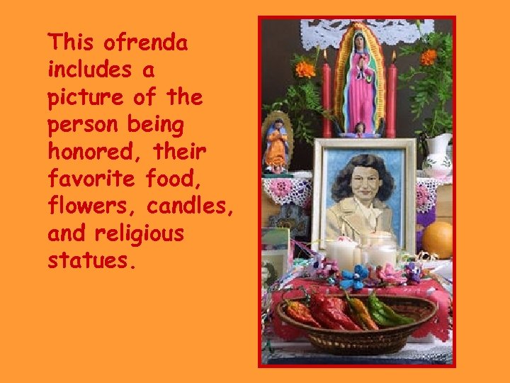 This ofrenda includes a picture of the person being honored, their favorite food, flowers,