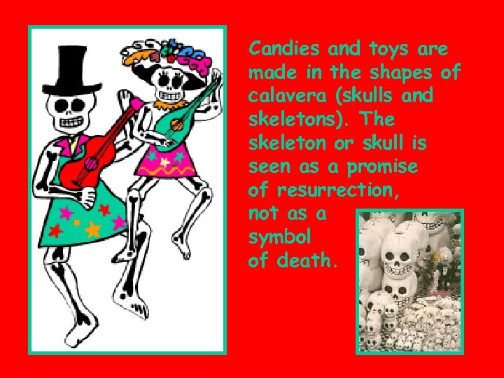 Candies and toys are made in the shapes of calavera (skulls and skeletons). The