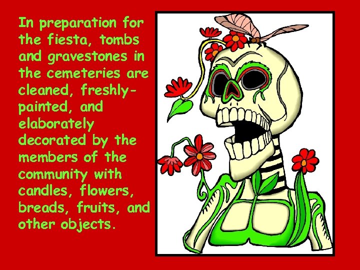 In preparation for the fiesta, tombs and gravestones in the cemeteries are cleaned, freshlypainted,