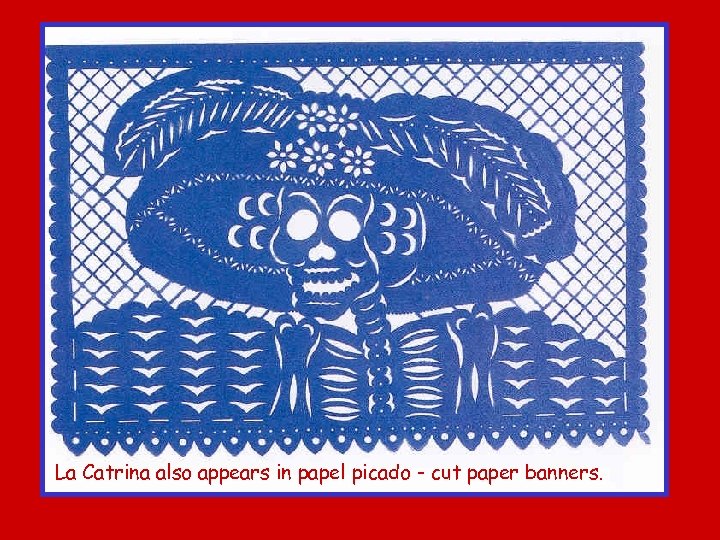 La Catrina also appears in papel picado - cut paper banners. 