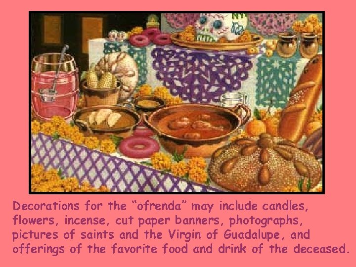 Decorations for the “ofrenda” may include candles, flowers, incense, cut paper banners, photographs, pictures