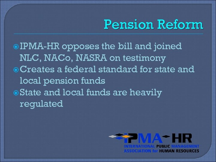 Pension Reform IPMA-HR opposes the bill and joined NLC, NACo, NASRA on testimony Creates