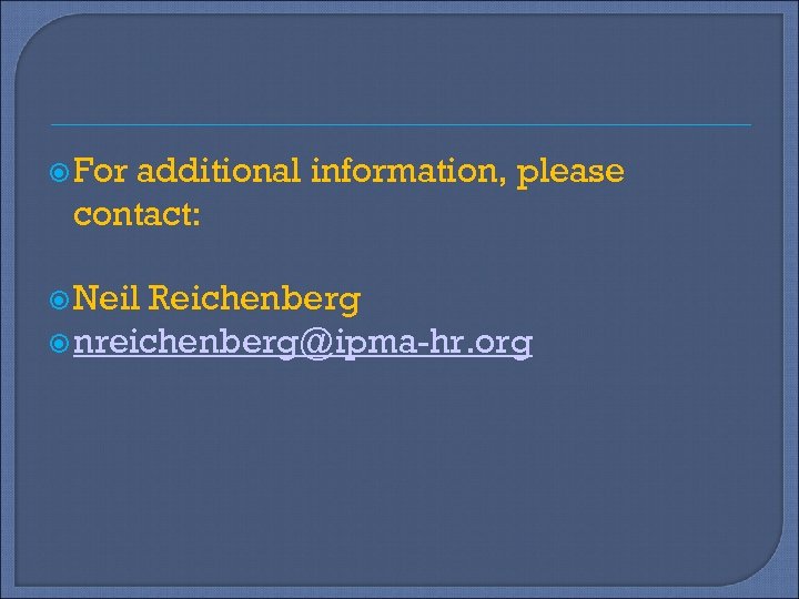  For additional information, please contact: Neil Reichenberg nreichenberg@ipma-hr. org 