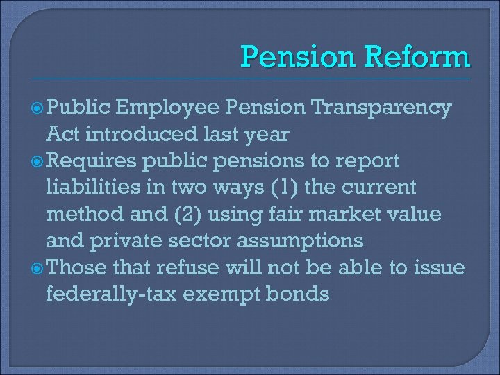 Pension Reform Public Employee Pension Transparency Act introduced last year Requires public pensions to