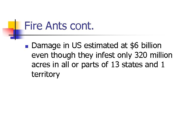 Fire Ants cont. n Damage in US estimated at $6 billion even though they