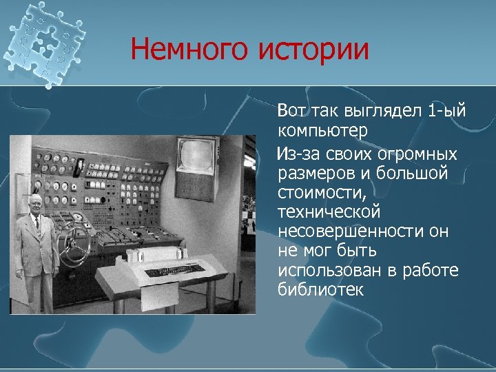 Немного истории Вот так выглядел 1 -ый компьютер Из-за своих огромных размеров и большой