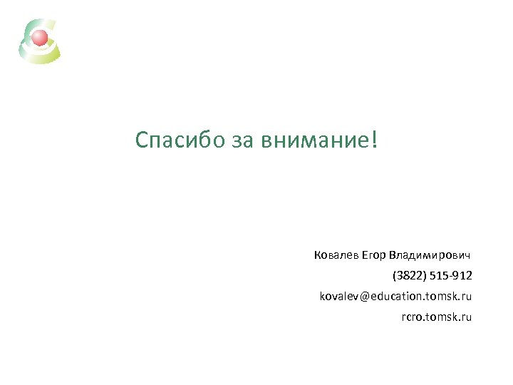 Спасибо за внимание! Ковалев Егор Владимирович (3822) 515 -912 kovalev@education. tomsk. ru rcro. tomsk.