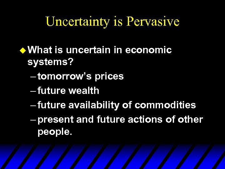 Uncertainty is Pervasive u What is uncertain in economic systems? – tomorrow’s prices –