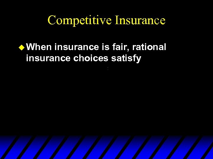 Competitive Insurance u When insurance is fair, rational insurance choices satisfy 