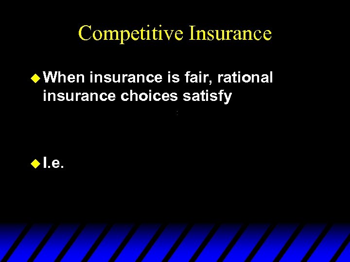 Competitive Insurance u When insurance is fair, rational insurance choices satisfy u I. e.