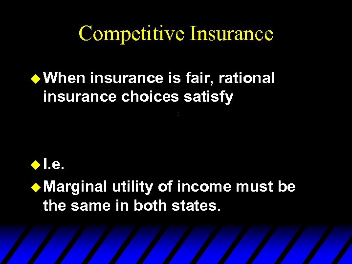 Competitive Insurance u When insurance is fair, rational insurance choices satisfy u I. e.