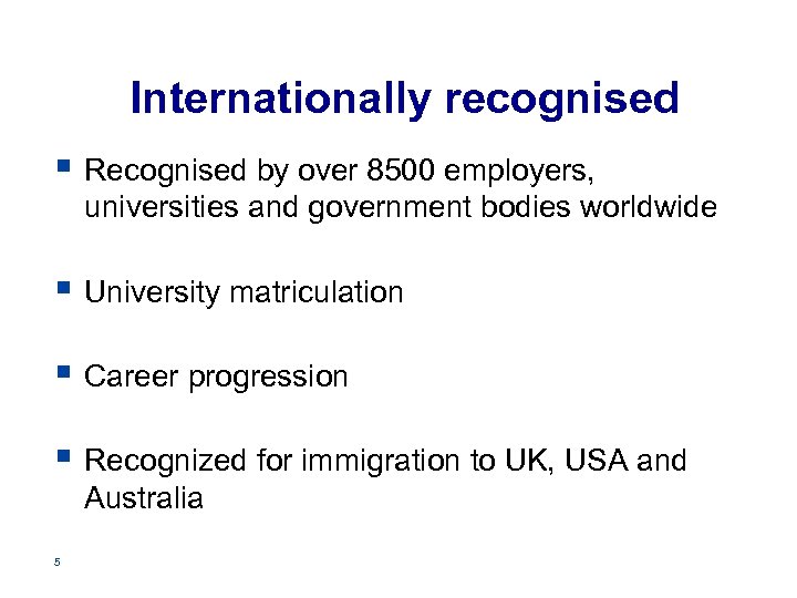 Internationally recognised § Recognised by over 8500 employers, universities and government bodies worldwide §