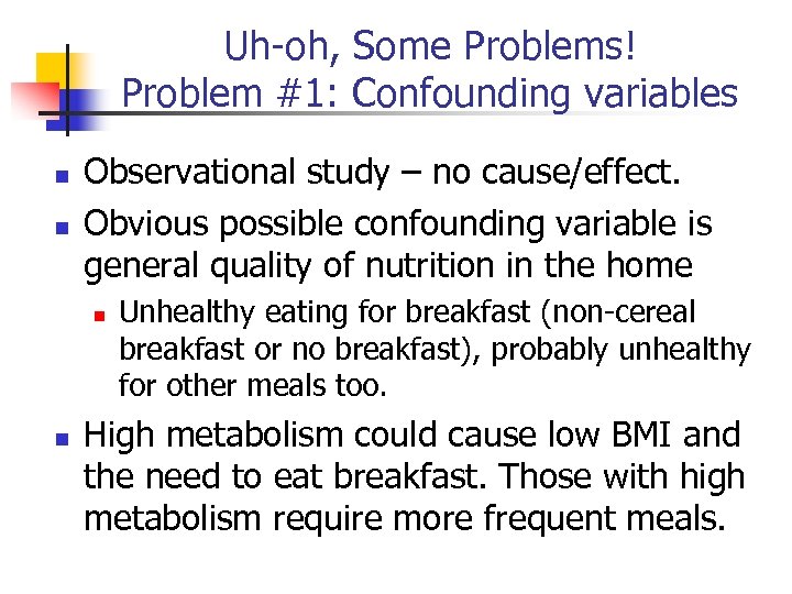 Uh-oh, Some Problems! Problem #1: Confounding variables Observational study – no cause/effect. Obvious possible
